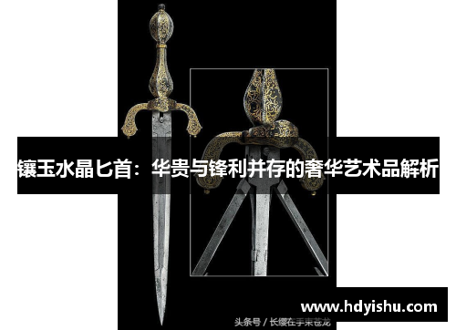 镶玉水晶匕首：华贵与锋利并存的奢华艺术品解析