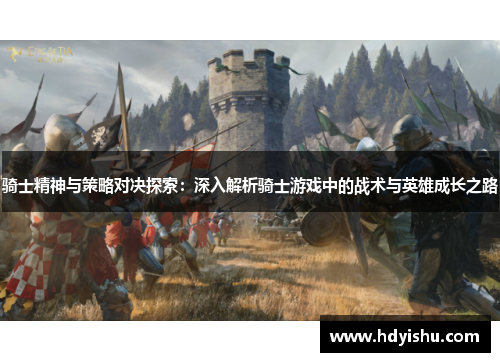 骑士精神与策略对决探索：深入解析骑士游戏中的战术与英雄成长之路