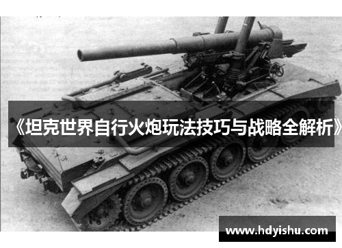 《坦克世界自行火炮玩法技巧与战略全解析》