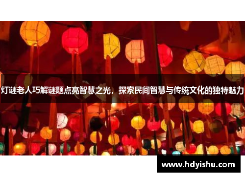 灯谜老人巧解谜题点亮智慧之光，探索民间智慧与传统文化的独特魅力